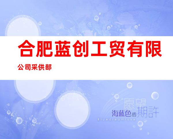 合肥蓝创工贸有限公司采供部